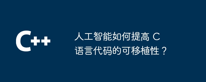 人工智能如何提高 c 语言代码的可移植性？