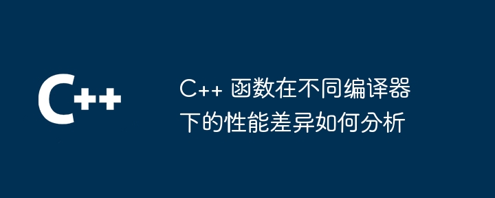 c++ 函数在不同编译器下的性能差异如何分析