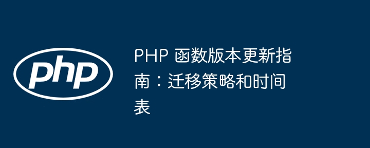 PHP 函数版本更新指南：迁移策略和时间表（迁移.时间表.函数.策略.版本...）