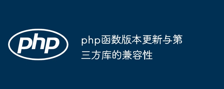 php函数版本更新与第三方库的兼容性（兼容性.第三方.函数.版本.更新...）