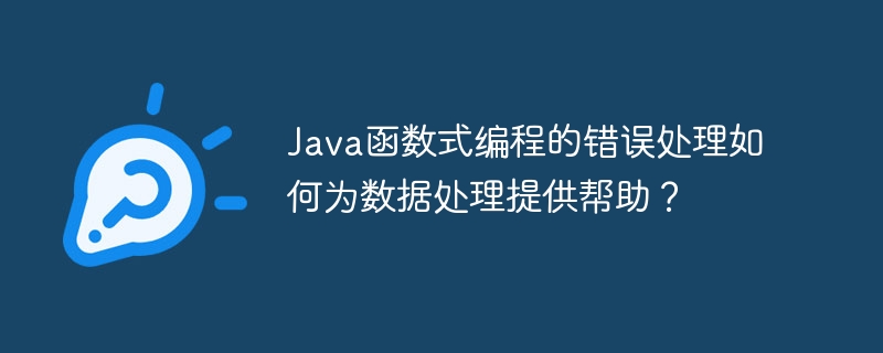 Java函数式编程的错误处理如何为数据处理提供帮助？（数据处理.函数.错误.编程.提供...）