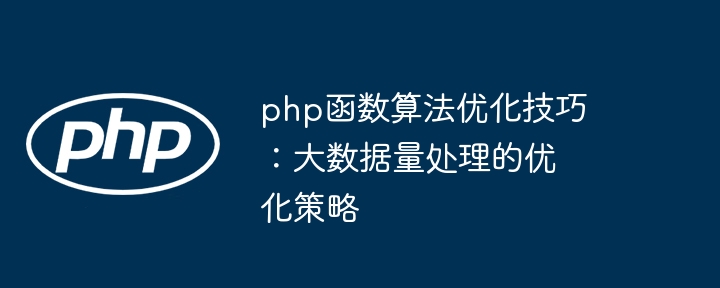 php函数算法优化技巧：大数据量处理的优化策略（优化.算法.函数.策略.技巧...）