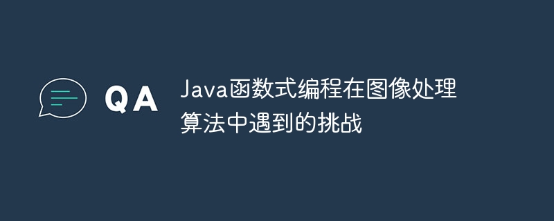 Java函数式编程在图像处理算法中遇到的挑战（图像处理.算法.函数.挑战.编程...）