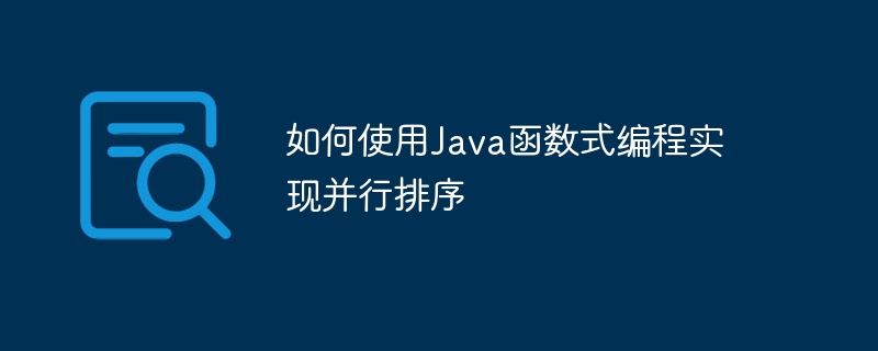 如何使用Java函数式编程实现并行排序（并行.如何使用.函数.排序.编程...）