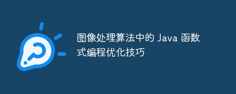 图像处理算法中的 Java 函数式编程优化技巧（图像处理.算法.函数.优化.编程...）