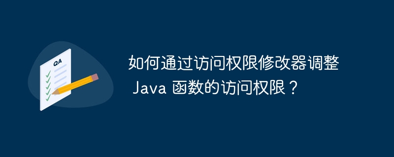 如何通过访问权限修改器调整 java 函数的访问权限？