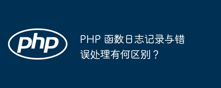 PHP 函数日志记录与错误处理有何区别？