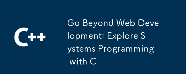 Go Beyond Web Development: Explore Systems Programming with C