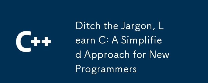 Ditch the Jargon, Learn C: A Simplified Approach for New Programmers