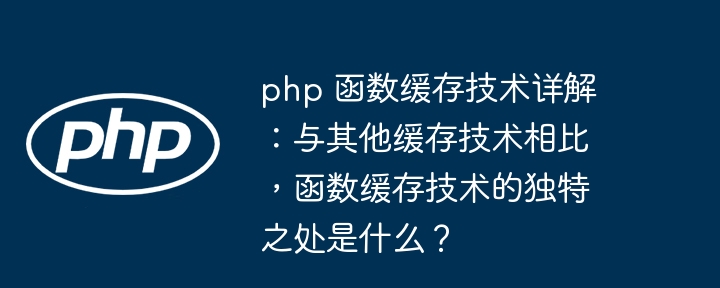 php 函数缓存技术详解：与其他缓存技术相比，函数缓存技术的独特之处是什么？