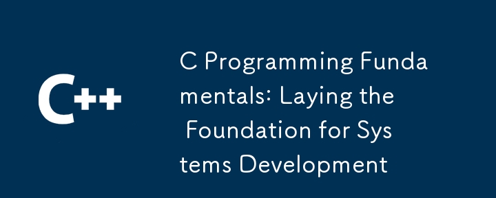 C Programming Fundamentals: Laying the Foundation for Systems Development