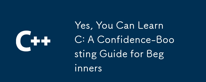 Yes, You Can Learn C: A Confidence-Boosting Guide for Beginners