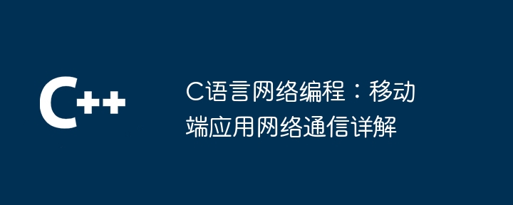 c语言网络编程：移动端应用网络通信详解