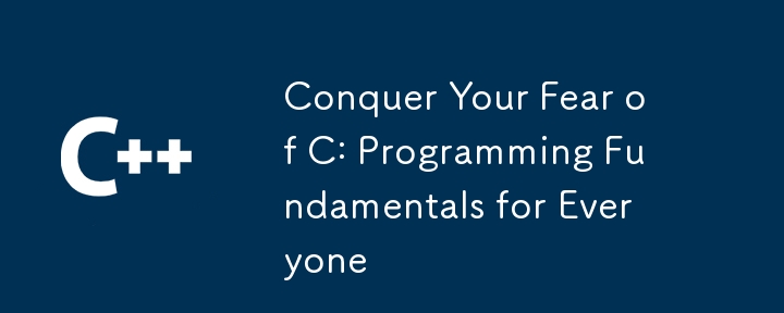 Conquer Your Fear of C: Programming Fundamentals for Everyone