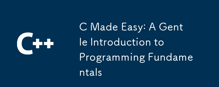 C を簡単に: プログラミングの基礎への優しい入門