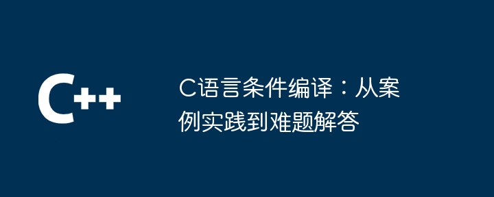 c语言条件编译:从案例实践到难题解答