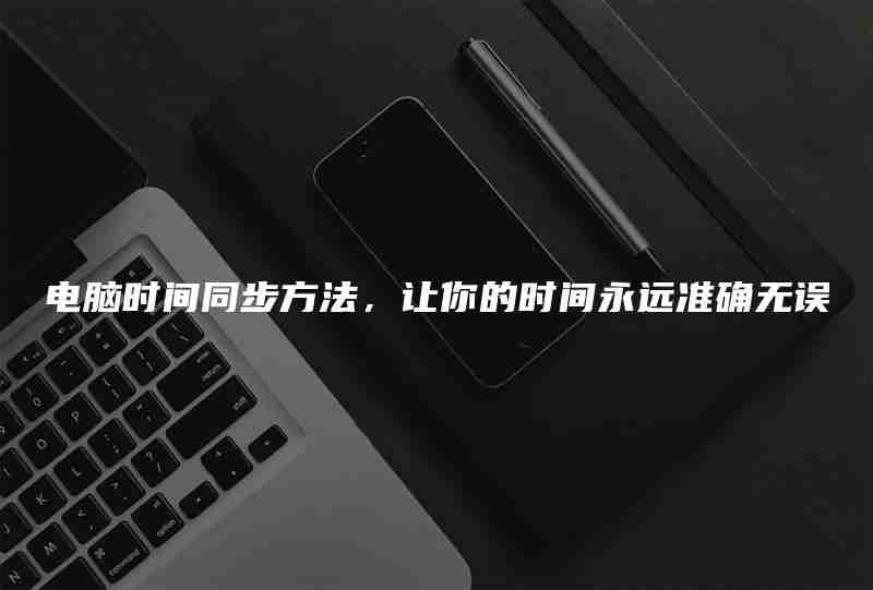 电脑时间同步方法，让你的时间永远准确无误