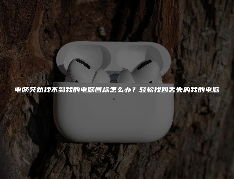 电脑突然找不到我的电脑图标怎么办？轻松找回丢失的我的电脑