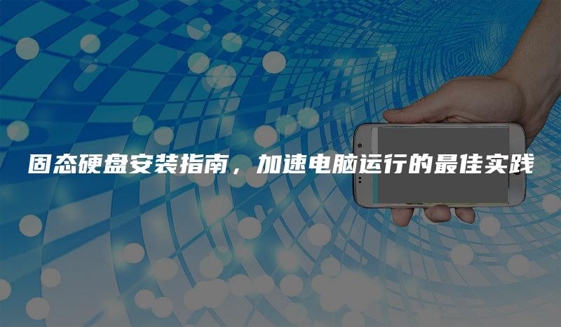 固态硬盘安装指南，加速电脑运行的最佳实践