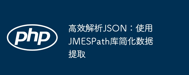 高效解析json:使用jmespath库简化数据提取