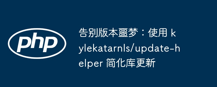 告别版本噩梦:使用 kylekatarnls/update-helper 简化库更新