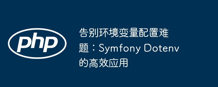 告别环境变量配置难题:symfony dotenv 的高效应用