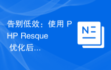 告别低效：使用 PHP Resque 优化后台任务处理