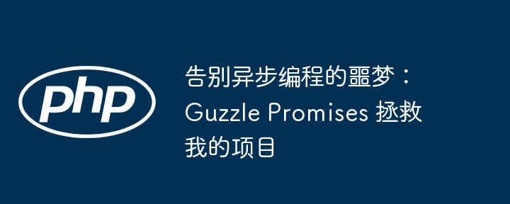 告别异步编程的噩梦：guzzle promises 拯救我的项目