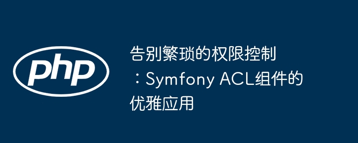告别繁琐的权限控制:Symfony ACL组件的优雅应用