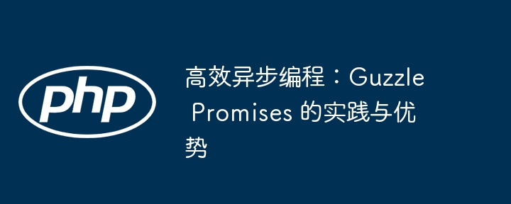 高效异步编程:guzzle promises 的实践与优势