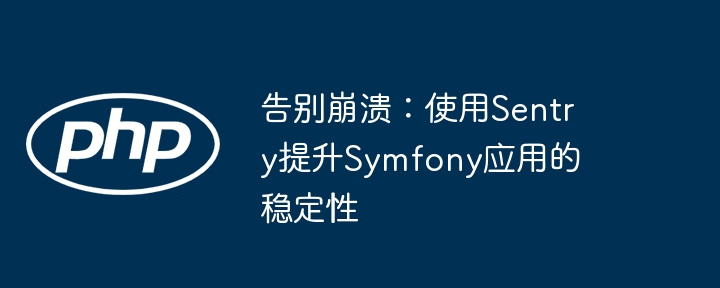 告别崩溃:使用sentry提升symfony应用的稳定性