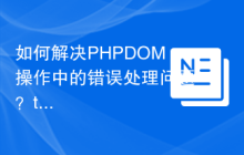如何解决PHPDOM操作中的错误处理问题？theseer/fdomdocument助你优化错误处理