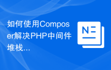 如何使用Composer解决PHP中间件堆栈构建的复杂性问题？Stack/Builder助你简化开发流程