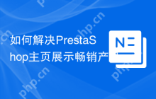 如何解决PrestaShop主页展示畅销产品的问题？使用PrestaShopBestSellers模块可以！