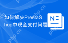 如何解决PrestaShop中现金支付问题？使用ps_cashondelivery模块可以！