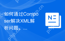 如何通过Composer解决XML解析问题，让数据处理更高效