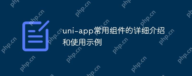 uni-app常用组件的详细介绍和使用示例