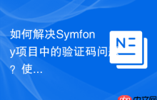 如何解决Symfony项目中的验证码问题？使用gregwar/captcha-bundle可以轻松搞定！