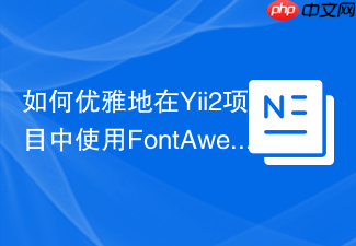 如何优雅地在Yii2项目中使用FontAwesome图标？rmrevin/yii2-fontawesome帮你轻松搞定！