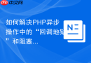 如何解决PHP异步操作中的“回调地狱”和阻塞问题，GuzzlePromises助你优雅驾驭并发！