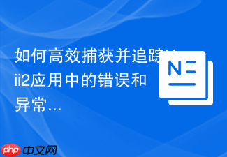 如何高效捕获并追踪Yii2应用中的错误和异常?notamedia/yii2-sentry助你实现实时错误监控