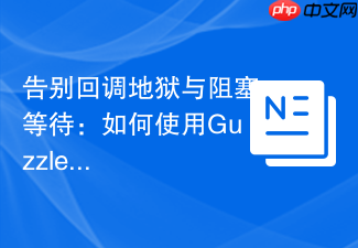 告别回调地狱与阻塞等待:如何使用GuzzlePromises优雅地处理PHP异步操作
