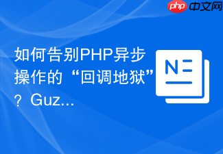 如何告别PHP异步操作的“回调地狱”？GuzzlePromises助你优雅掌控复杂流程