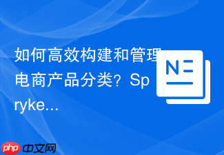 如何高效构建和管理电商产品分类？Spryker/Category助你轻松驾驭复杂层级结构