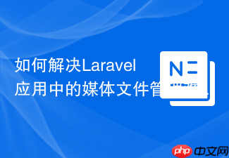 如何解决Laravel应用中的媒体文件管理难题,Plank/Laravel-Mediable助你高效搞定!