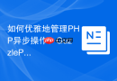 如何优雅地管理PHP异步操作？GuzzlePromises助你告别“回调地狱”