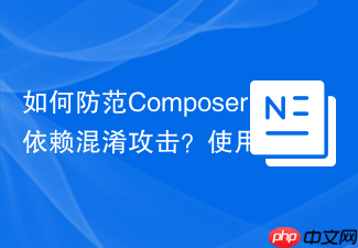 如何防范Composer依赖混淆攻击?使用magento/composer-dependency-version-audit-plugin守护你的项目安全