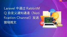 Laravel 中通过 RabbitMQ 自定义通知通道（Notification Channel）发送营销推文