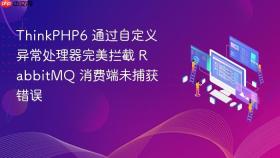 ThinkPHP6 通过自定义异常处理器完美拦截 RabbitMQ 消费端未捕获错误