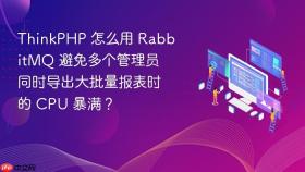 thinkphp 怎么用 rabbitmq 避免多个管理员同时导出大批量报表时的 cpu 暴满?